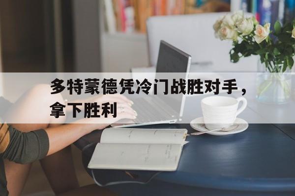 多特蒙德凭冷门战胜对手，拿下胜利的简单介绍