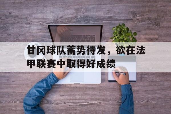 甘冈球队蓄势待发，欲在法甲联赛中取得好成绩