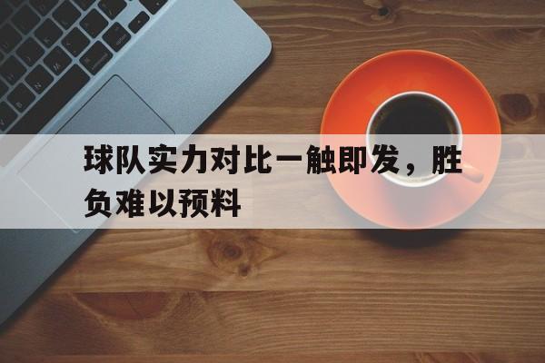 包含球队实力对比一触即发，胜负难以预料的词条