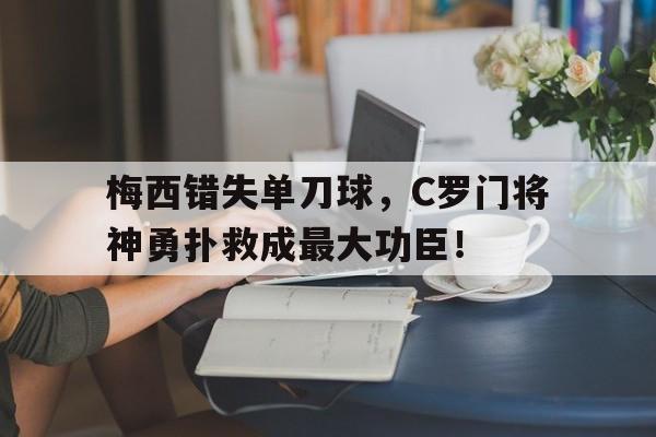 梅西错失单刀球，C罗门将神勇扑救成最大功臣！
